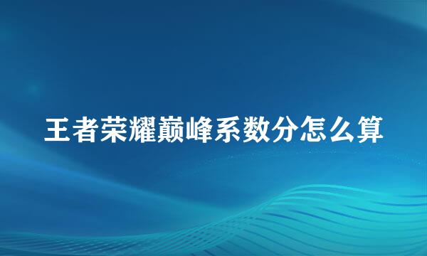王者荣耀巅峰系数分怎么算