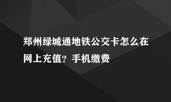 郑州绿城通地铁公交卡怎么在网上充值？手机缴费