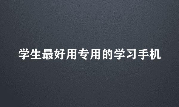 学生最好用专用的学习手机