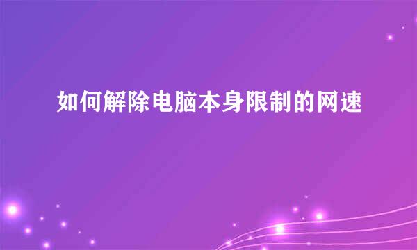 如何解除电脑本身限制的网速