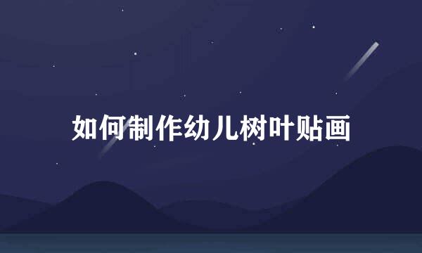 如何制作幼儿树叶贴画