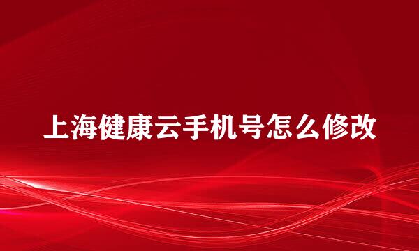 上海健康云手机号怎么修改