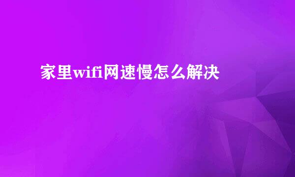 家里wifi网速慢怎么解决
