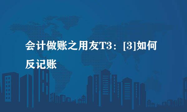 会计做账之用友T3：[3]如何反记账