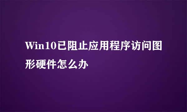 Win10已阻止应用程序访问图形硬件怎么办