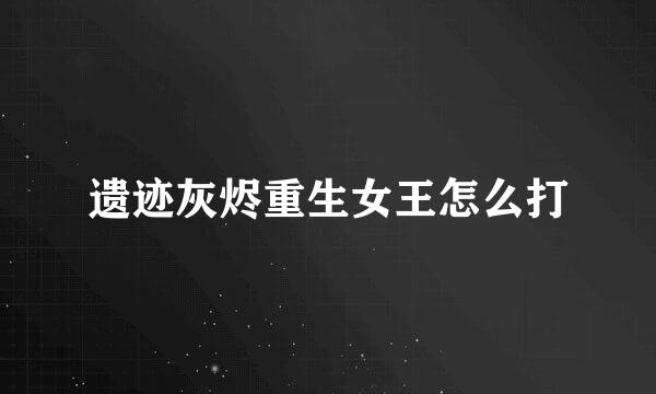 遗迹灰烬重生女王怎么打