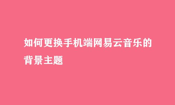 如何更换手机端网易云音乐的背景主题