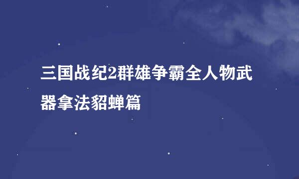 三国战纪2群雄争霸全人物武器拿法貂蝉篇