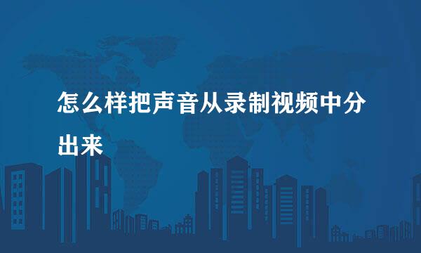 怎么样把声音从录制视频中分出来