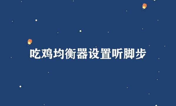 吃鸡均衡器设置听脚步