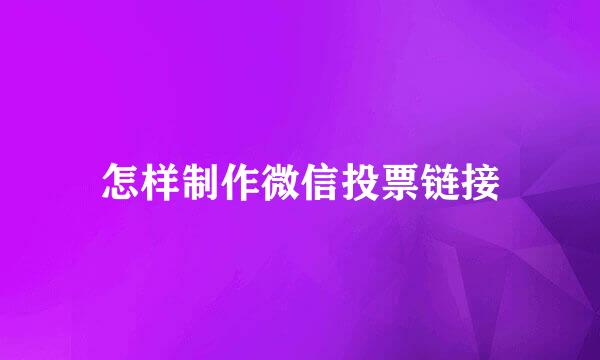 怎样制作微信投票链接
