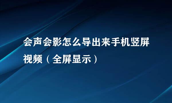 会声会影怎么导出来手机竖屏视频（全屏显示）