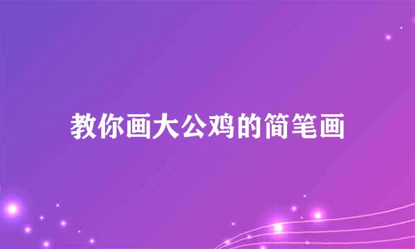 教你画大公鸡的简笔画