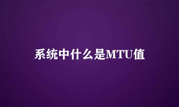 系统中什么是MTU值