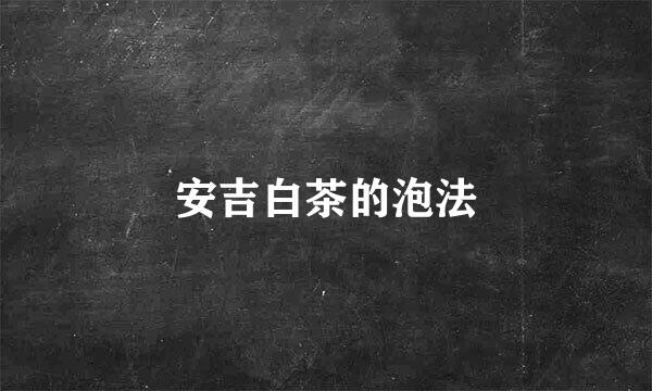 安吉白茶的泡法