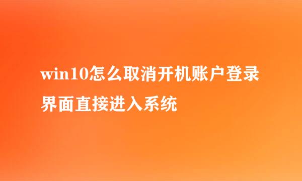 win10怎么取消开机账户登录界面直接进入系统