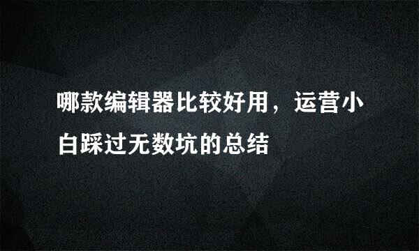 哪款编辑器比较好用，运营小白踩过无数坑的总结