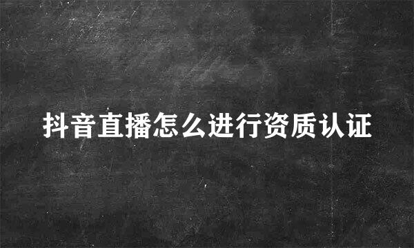 抖音直播怎么进行资质认证