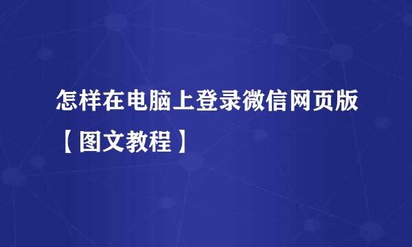 怎样在电脑上登录微信网页版【图文教程】