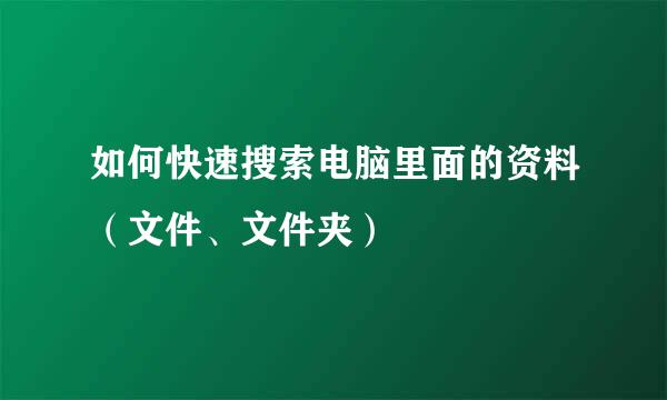 如何快速搜索电脑里面的资料（文件、文件夹）