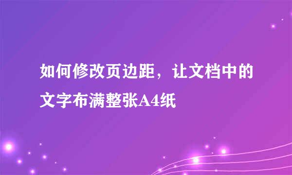 如何修改页边距，让文档中的文字布满整张A4纸