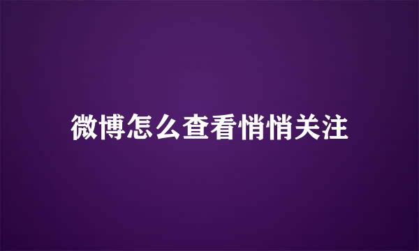 微博怎么查看悄悄关注