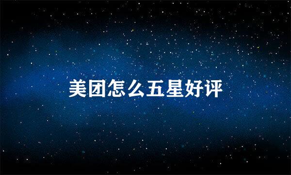 美团怎么五星好评