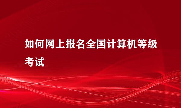如何网上报名全国计算机等级考试
