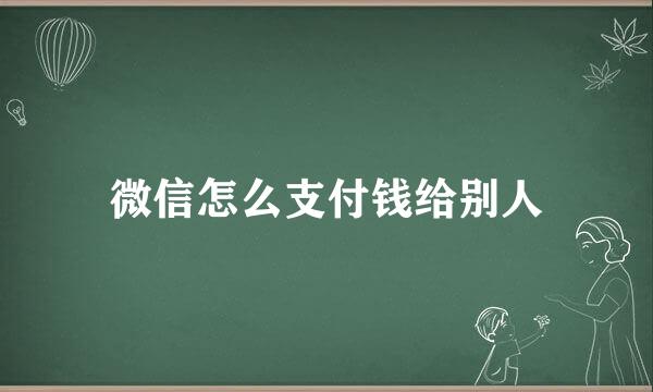 微信怎么支付钱给别人