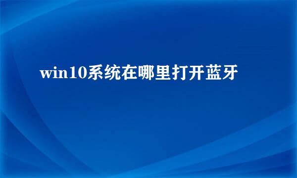 win10系统在哪里打开蓝牙