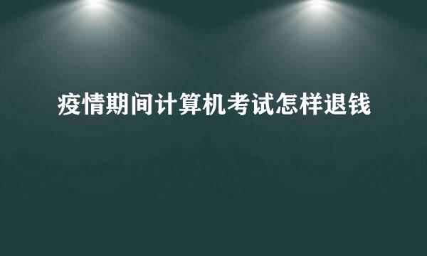 疫情期间计算机考试怎样退钱