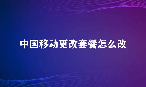 中国移动更改套餐怎么改