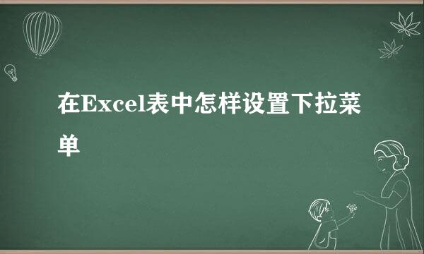 在Excel表中怎样设置下拉菜单