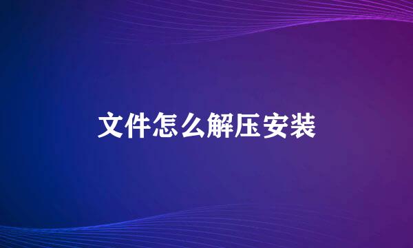 文件怎么解压安装