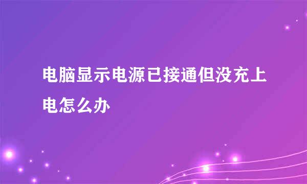 电脑显示电源已接通但没充上电怎么办