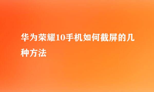 华为荣耀10手机如何截屏的几种方法