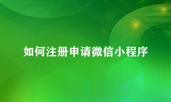 如何注册申请微信小程序
