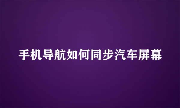 手机导航如何同步汽车屏幕
