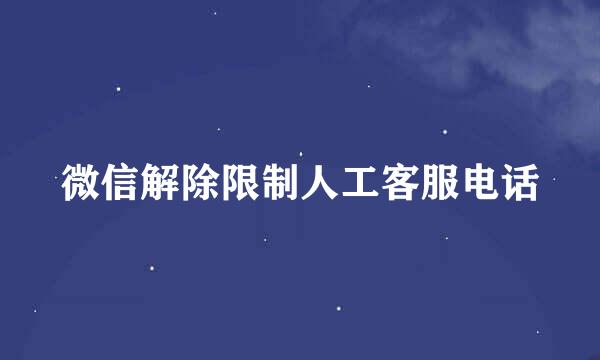 微信解除限制人工客服电话