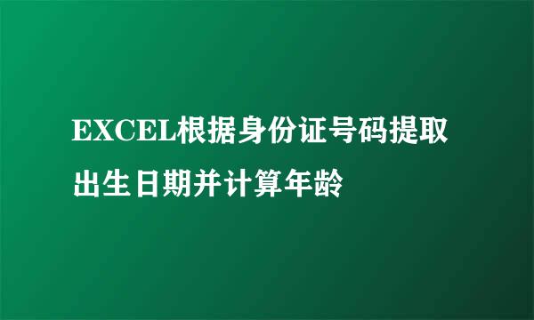 EXCEL根据身份证号码提取出生日期并计算年龄