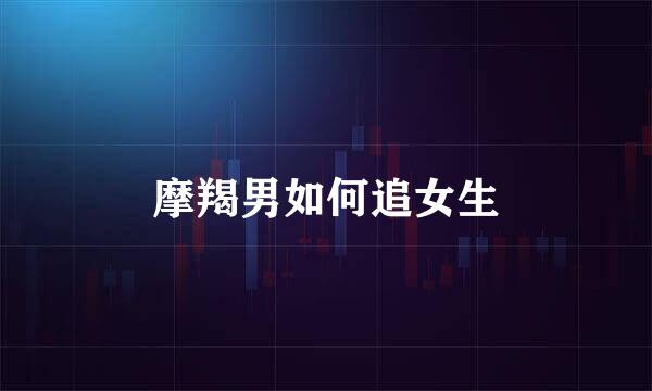摩羯男如何追女生