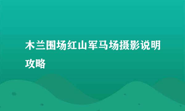 木兰围场红山军马场摄影说明攻略