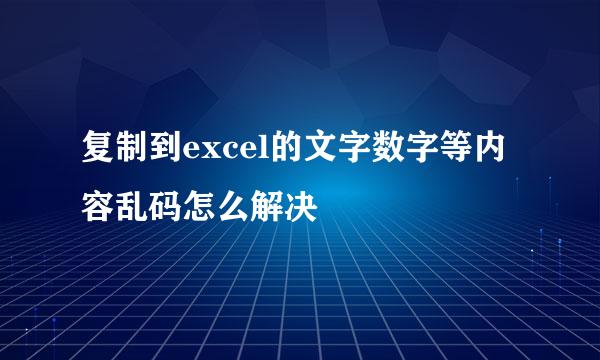 复制到excel的文字数字等内容乱码怎么解决