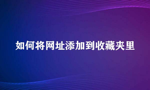 如何将网址添加到收藏夹里