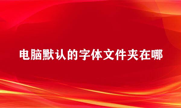 电脑默认的字体文件夹在哪