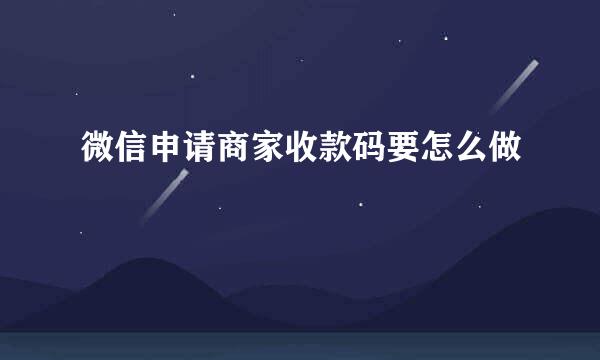 微信申请商家收款码要怎么做
