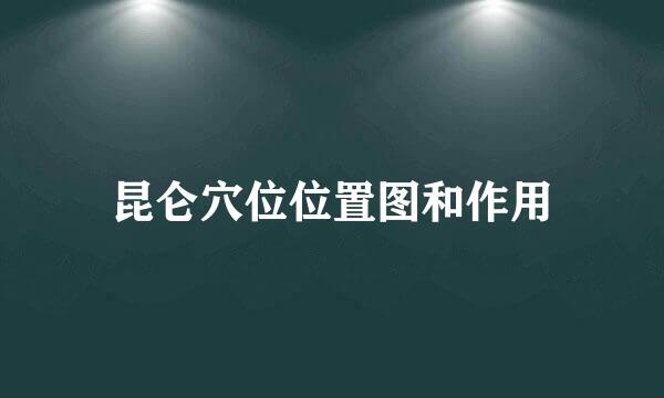 昆仑穴位位置图和作用