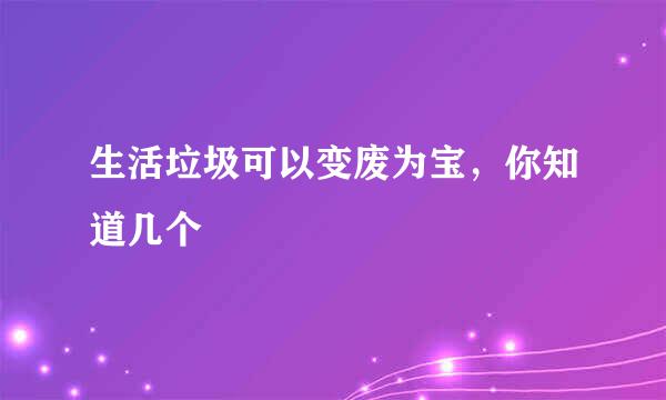 生活垃圾可以变废为宝，你知道几个