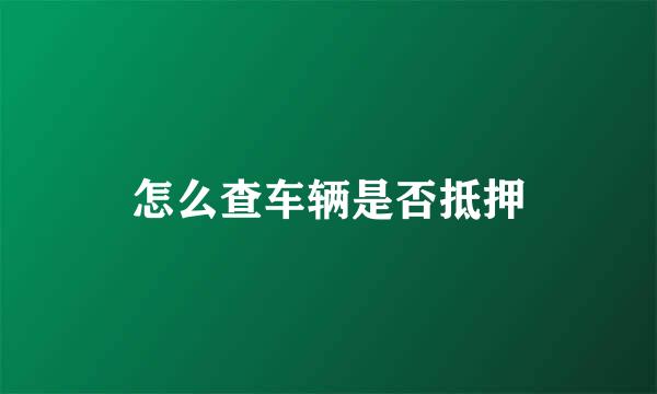 怎么查车辆是否抵押