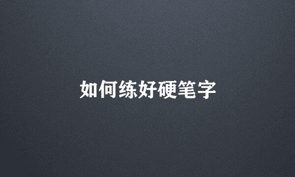 如何练好硬笔字